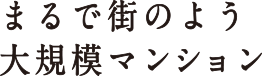 まるで街のような大規模マンション