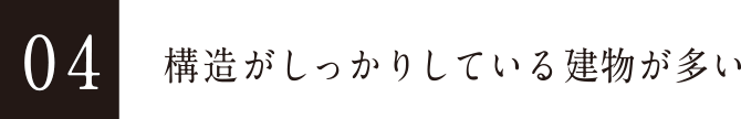 04 構造がしっかりしている建物が多い